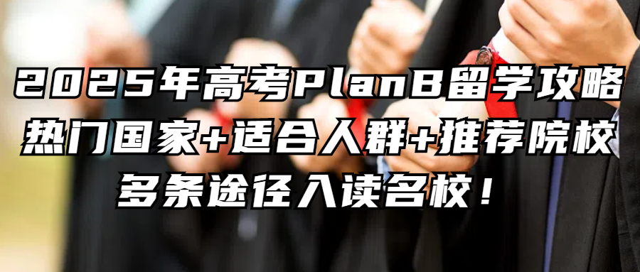 考研后留学丨2025年高考PlanB留学攻略：热门国家+适合人群+推荐院校，多条途径入读名校！